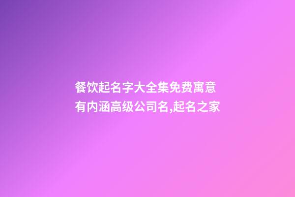 餐饮起名字大全集免费寓意 有内涵高级公司名,起名之家-第1张-公司起名-玄机派